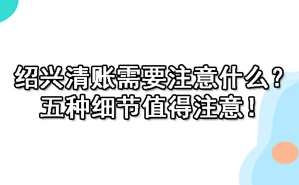 绍兴清账需要注意什么？五种细节值得注意！.jpg