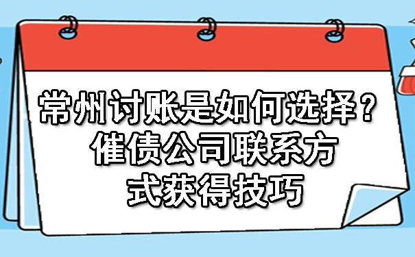 常州讨账是如何选择？催债公司联系方式获得技巧.jpg