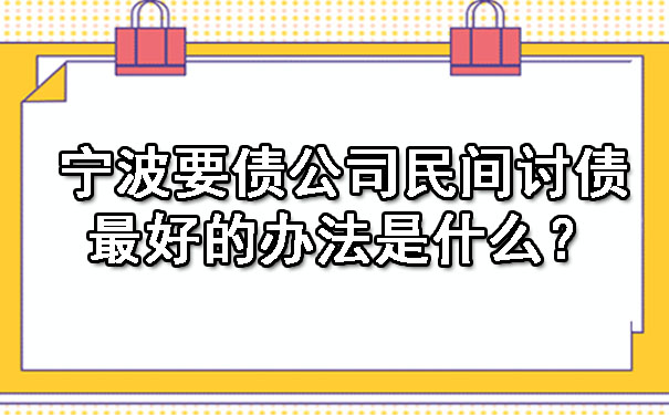 宁波要债公司民间讨债最好的办法是什么？.jpg