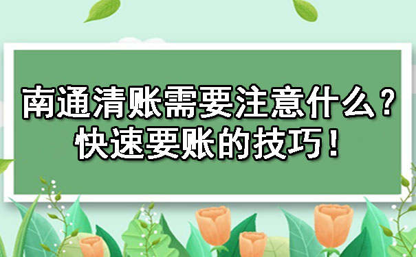 南通清账需要注意什么？快速要账的技巧！.jpg