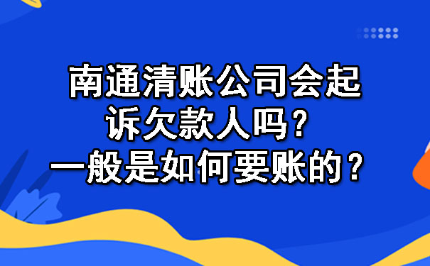 南通清账公司会起诉欠款人吗？一般是如何要账的？.jpg