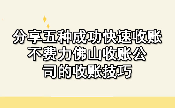 分享五种成功快速收账不费力佛山收账公司的收账技巧.jpg