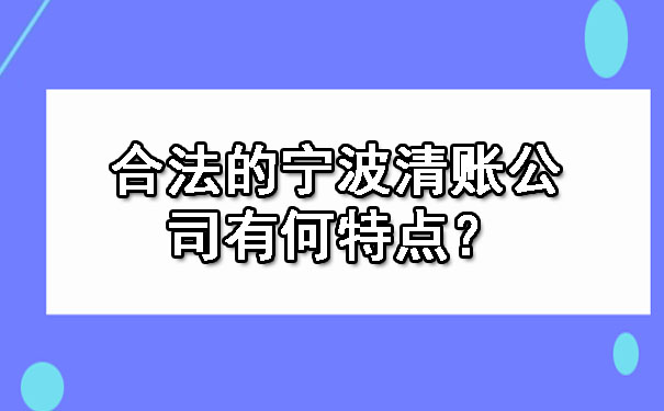 合法的宁波清账公司有何特点？.jpg