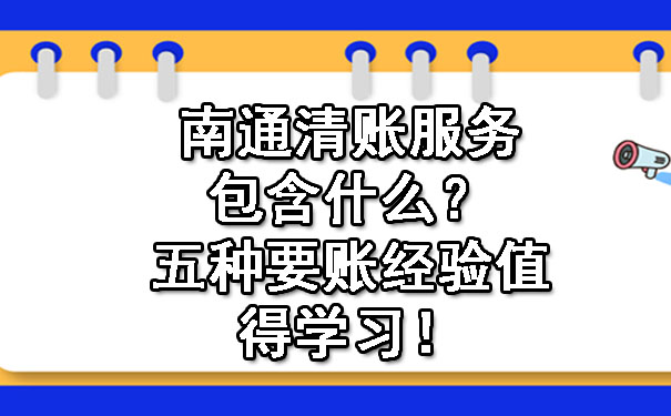 南通清账服务包含什么？五种要账经验值得学习！.jpg