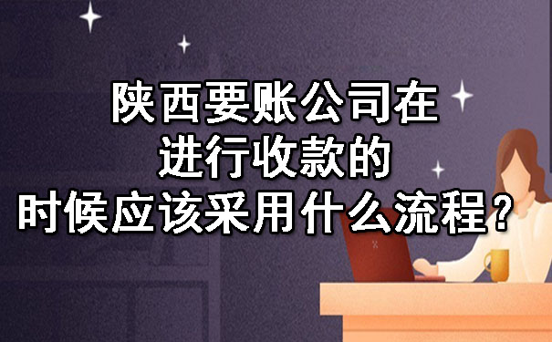 陕西要账公司在进行收款的时候应该采用什么流程？.jpg