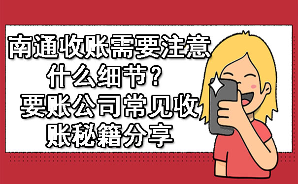 南通收账需要注意什么细节？要账公司常见收账秘籍分享.jpg
