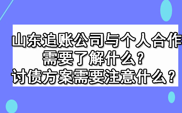 山东追账公司与个人合作需要了解什么？讨债方案需要注意什么？.jpg