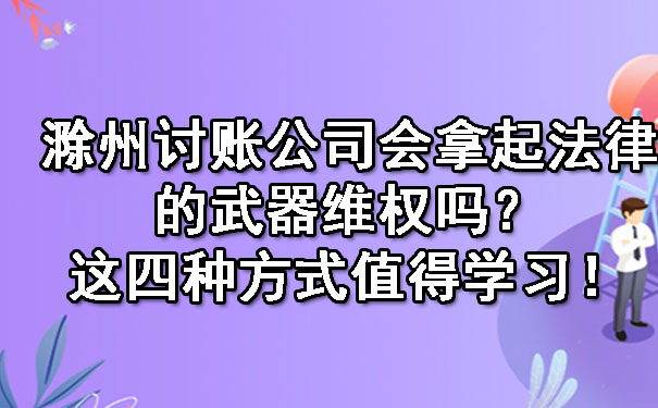 滁州讨账公司会拿起法律的武器维权吗？这四种方式值得学习！.jpg