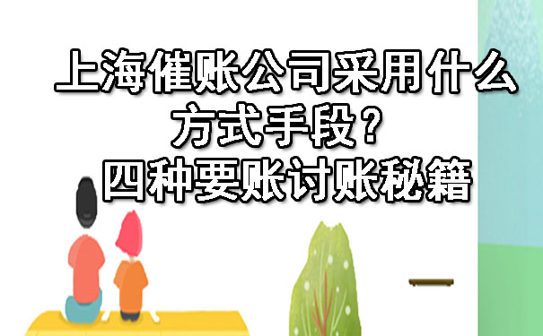 上海催账公司采用什么方式手段？四种要账讨账秘籍.jpg