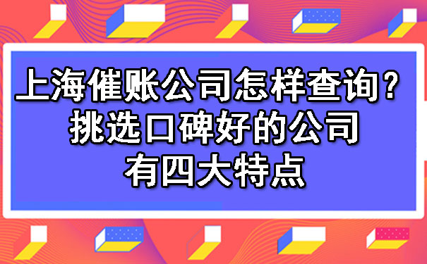 上海催账公司怎样查询？挑选口碑好的公司有四大特点.jpg