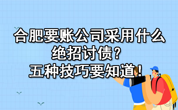 合肥要账公司采用什么绝招讨债？五种技巧要知道！.jpg