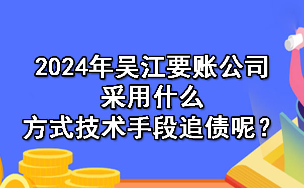 2024年吴江要账公司采用什么方式技术手段追债呢？.jpg