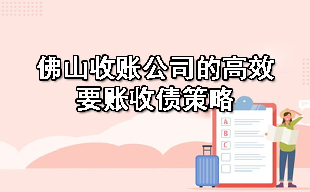 佛山收账公司的高效要账收债策略.jpg