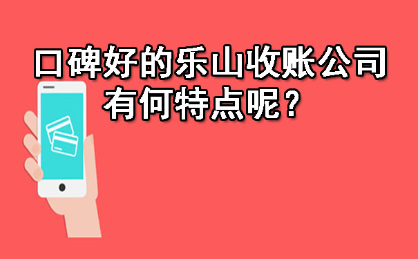 口碑好的乐山收账公司有何特点呢？.jpg