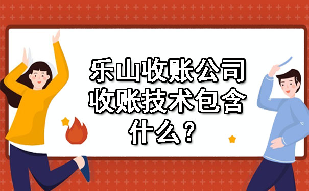 乐山收账公司收账技术包含什么？.jpg