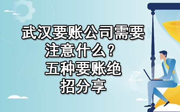 武汉要账公司需要注意什么？五种要账绝招分享.jpg