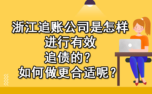 浙江追账公司是怎样进行有效追债的？如何做更合适呢？.jpg