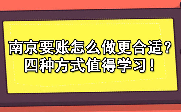 南京要账怎么做更合适？四种方式值得学习！.jpg