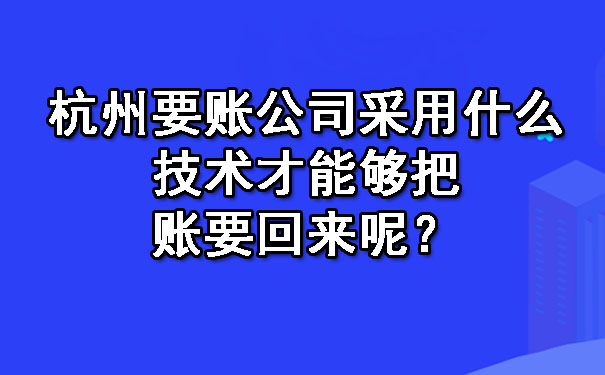杭州要账公司采用什么技术才能够把账要回来呢？.jpg