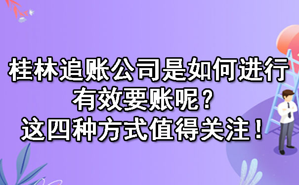 桂林追账公司是如何进行有效要账呢？这四种方式值得关注！.jpg