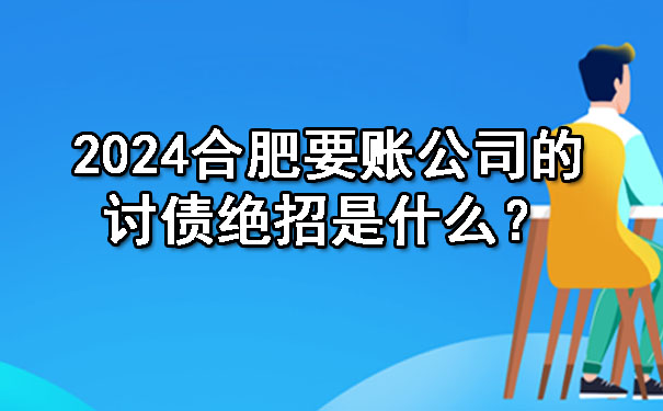 2024合肥要账公司的讨债绝招是什么？.jpg