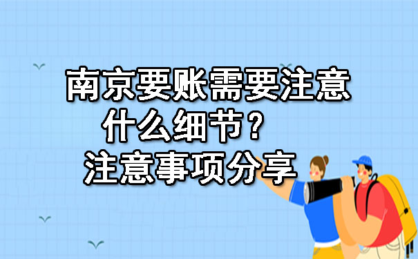 南京要账需要注意什么细节？注意事项分享.jpg