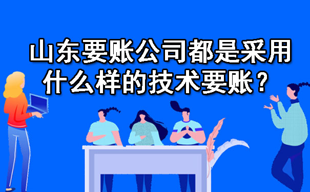 山东要账公司都是采用什么样的技术要账？.jpg