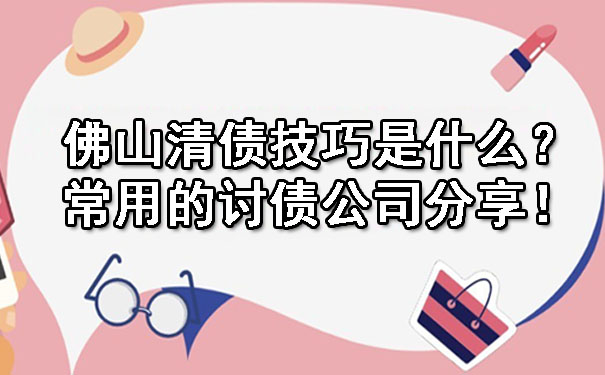佛山清债技巧是什么？常用的讨债公司分享！.jpg