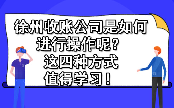 徐州收账公司是如何进行操作呢？这四种方式值得学习！.jpg