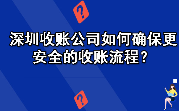 深圳收账公司如何确保更安全的收账流程？.jpg