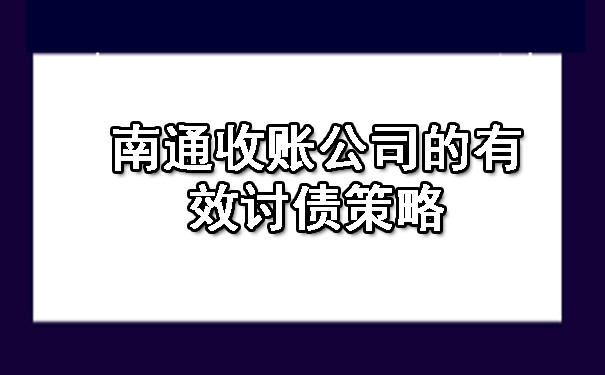 南通收账公司的有效讨债策略.jpg