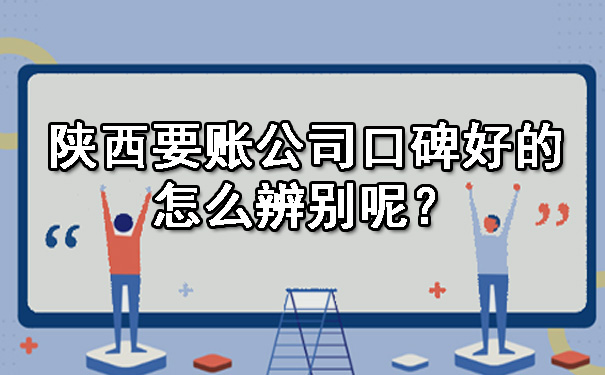 陕西要账公司口碑好的怎么辨别呢？.jpg