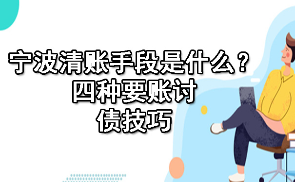 宁波清账手段是什么？四种要账讨债技巧.jpg