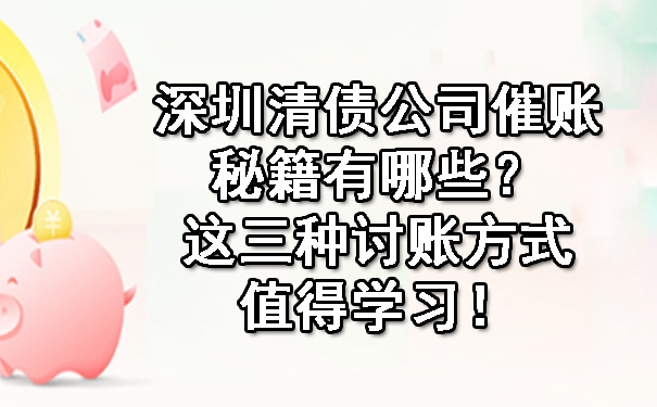 深圳清债公司催账秘籍有哪些？这三种讨账方式值得学习！.jpg