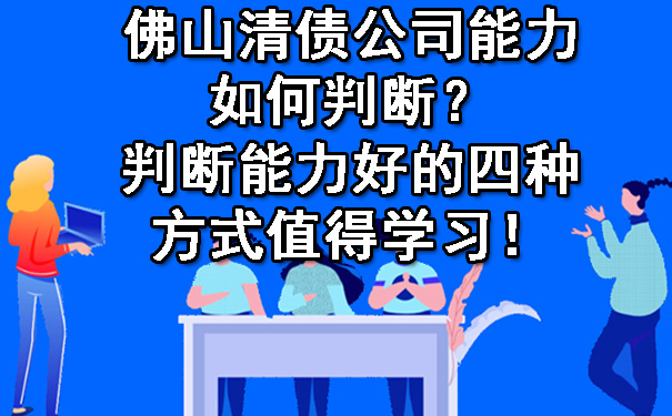 佛山清债公司能力如何判断？判断能力好的四种方式值得学习！.jpg