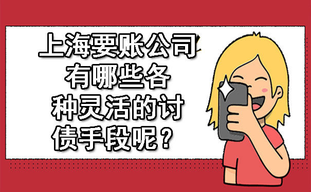 上海要账公司有哪些各种灵活的讨债手段呢？.jpg