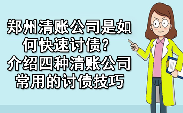 郑州清账公司是如何快速讨债？介绍四种清账公司常用的讨债技巧.jpg