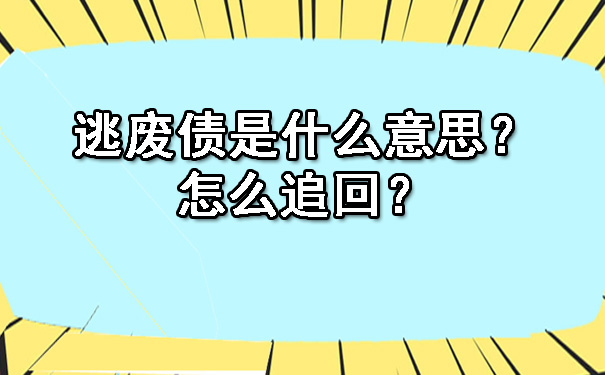 逃废债是什么意思？怎么追回？.jpg
