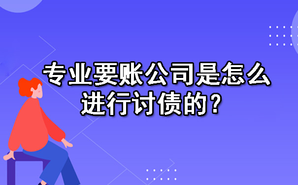 专业要账公司是怎么进行讨债的？.jpg