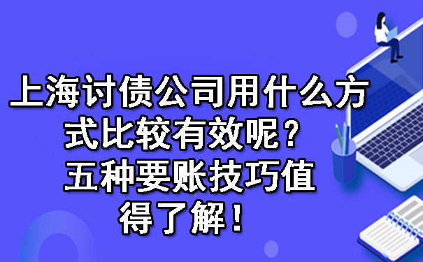 上海讨债公司用什么方式比较有效呢？五种要账技巧值得了解！.jpg