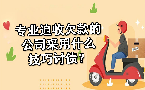 专业追收欠款的公司采用什么技巧讨债？.jpg