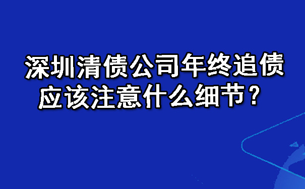深圳清债公司年终追债应该注意什么细节？.jpg
