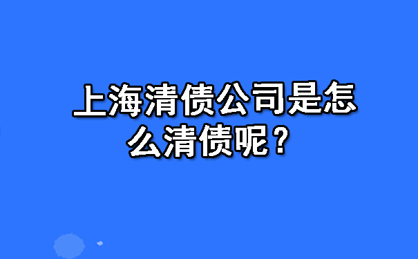 上海清债公司是怎么清债呢？.jpg