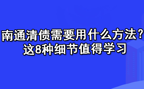 南通清债需要用什么方法？这8种细节值得学习.jpg