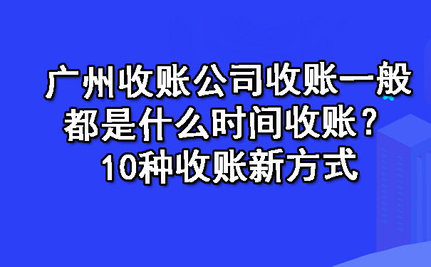 广州收账公司收账一般都是什么时间收账？10种收账新方式.jpg