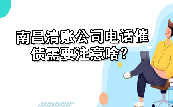 南昌清账公司电话催债需要注意啥？.jpg