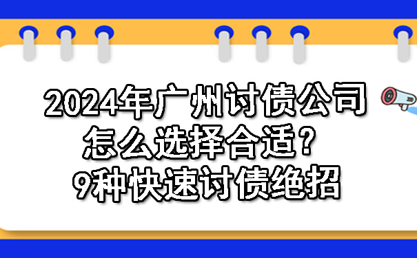 2024年广州讨债公司怎么选择合适？9种快速讨债绝招.jpg