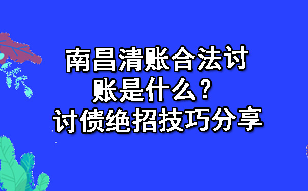 南昌清账合法讨账是什么？讨债绝招技巧分享.jpg
