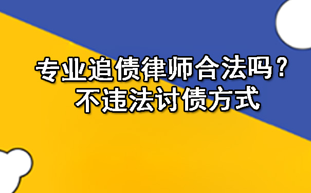 专业追债律师合法吗？不违法讨债方式.jpg