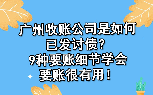 广州收账公司是如何已发讨债？9种要账细节学会要账很有用！.jpg